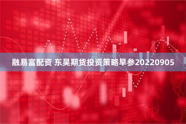 融易富配资 东吴期货投资策略早参20220905