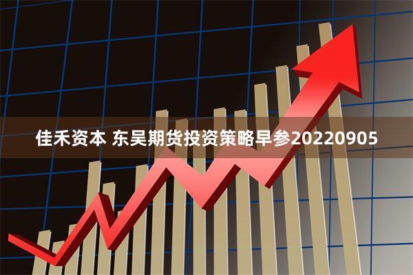 佳禾资本 东吴期货投资策略早参20220905