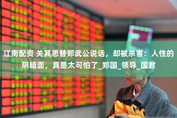 江南配资 关其思替郑武公说话，却被杀害：人性的阴暗面，真是太可怕了_郑国_领导_国君