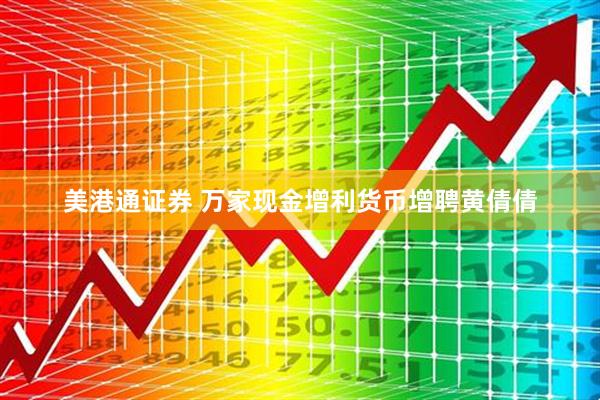 美港通证券 万家现金增利货币增聘黄倩倩