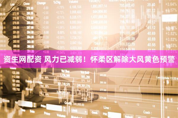 资生网配资 风力已减弱！怀柔区解除大风黄色预警