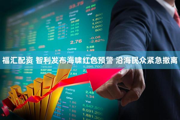 福汇配资 智利发布海啸红色预警 沿海民众紧急撤离