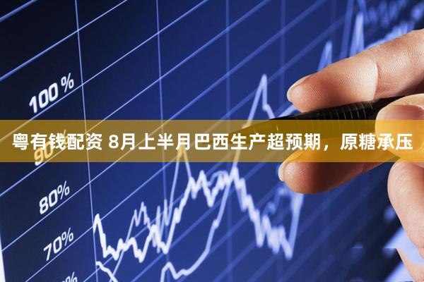 粤有钱配资 8月上半月巴西生产超预期，原糖承压