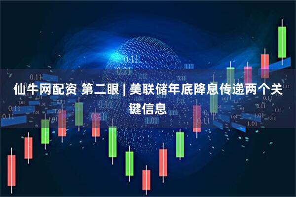 仙牛网配资 第二眼 | 美联储年底降息传递两个关键信息
