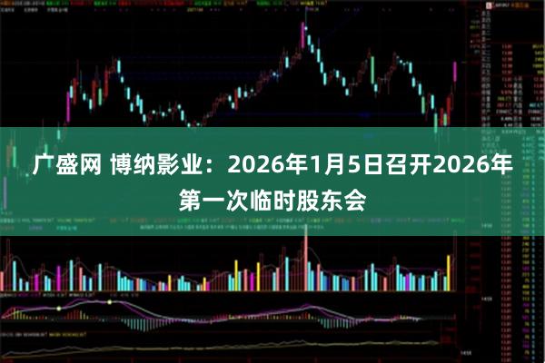 广盛网 博纳影业：2026年1月5日召开2026年第一次临时股东会