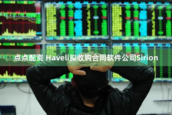 点点配资 Haveli拟收购合同软件公司Sirion